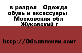  в раздел : Одежда, обувь и аксессуары . Московская обл.,Жуковский г.